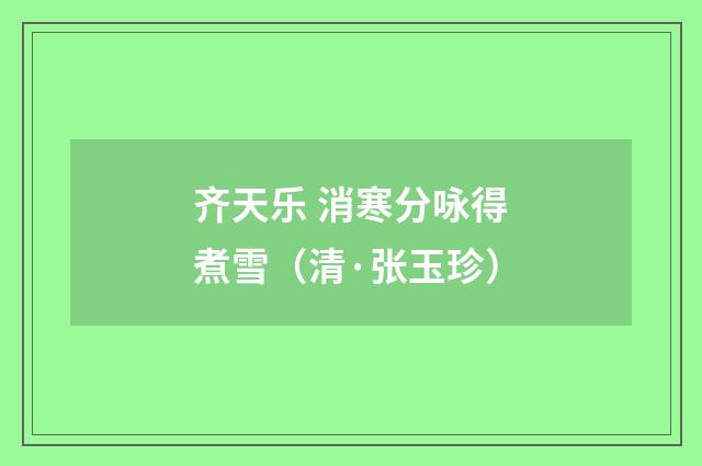 齐天乐 消寒分咏得煮雪（清·张玉珍）