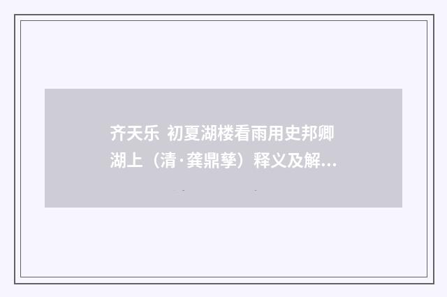 齐天乐  初夏湖楼看雨用史邦卿湖上（清·龚鼎孳）释义及解释