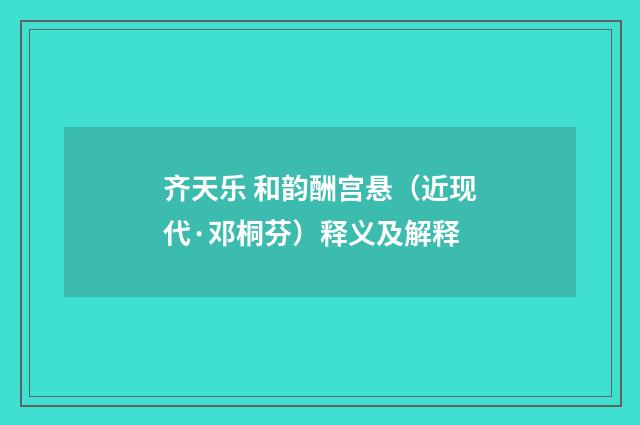 齐天乐 和韵酬宫悬（近现代·邓桐芬）释义及解释