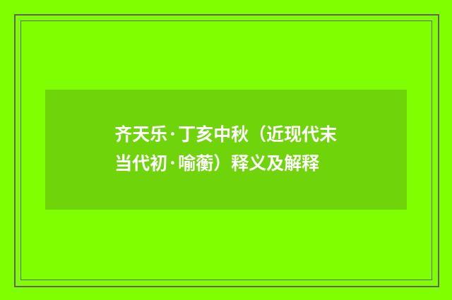齐天乐·丁亥中秋（近现代末当代初·喻蘅）释义及解释
