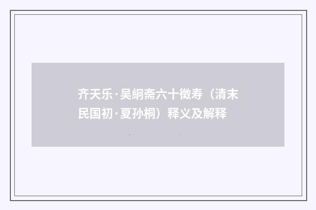 齐天乐·吴絅斋六十徵寿（清末民国初·夏孙桐）释义及解释