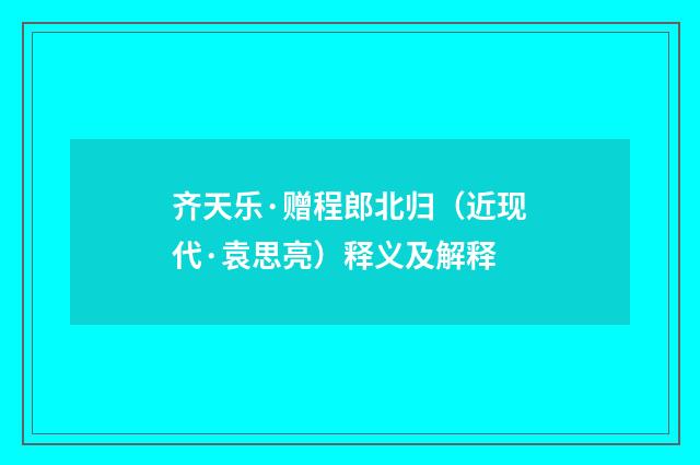 齐天乐·赠程郎北归（近现代·袁思亮）释义及解释