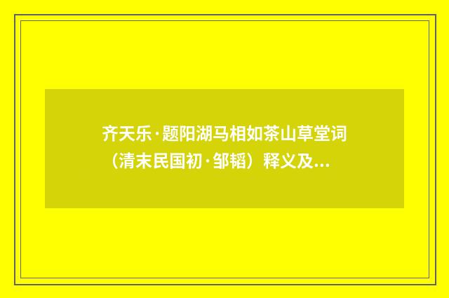 齐天乐·题阳湖马相如茶山草堂词（清末民国初·邹韬）释义及解释