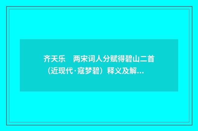 齐天乐　两宋词人分赋得碧山二首（近现代·寇梦碧）释义及解释