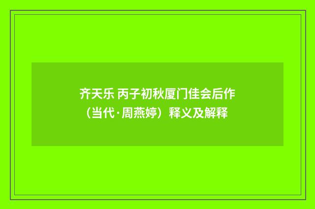 齐天乐 丙子初秋厦门佳会后作（当代·周燕婷）释义及解释