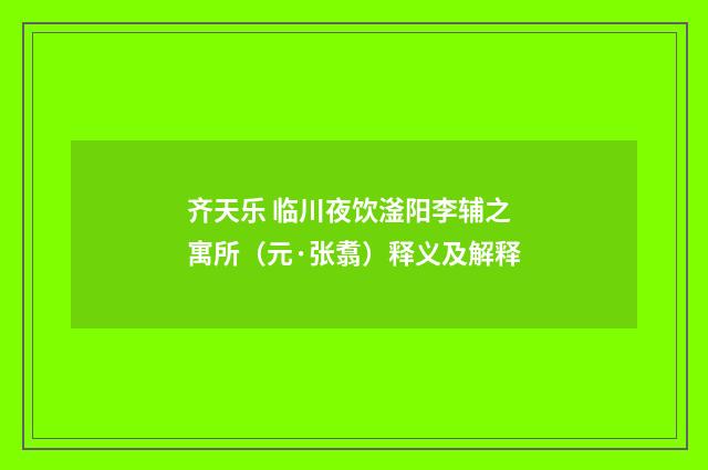 齐天乐 临川夜饮滏阳李辅之寓所（元·张翥）释义及解释