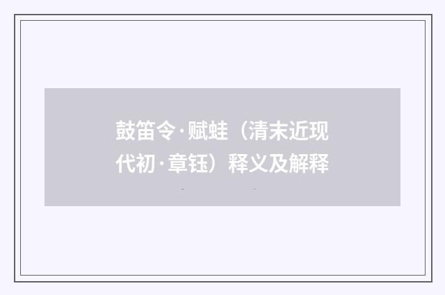 鼓笛令·赋蛙（清末近现代初·章钰）释义及解释