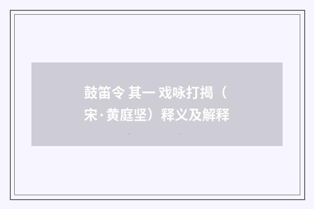 鼓笛令 其一 戏咏打揭（宋·黄庭坚）释义及解释