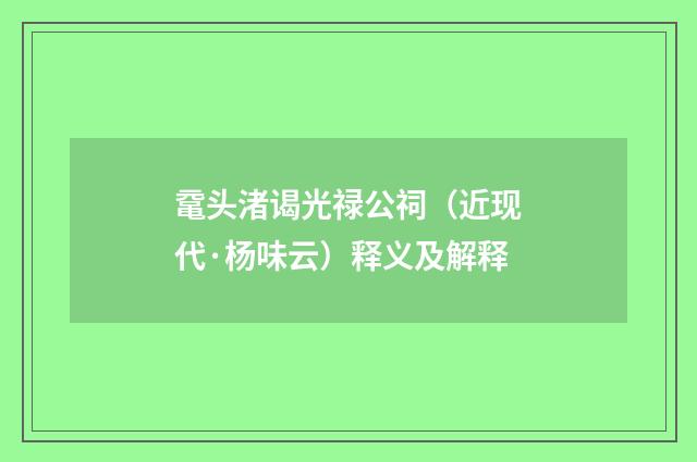 鼋头渚谒光禄公祠（近现代·杨味云）释义及解释