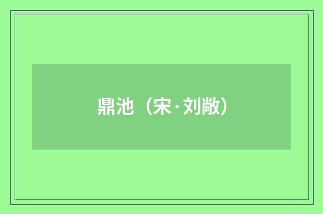 鼎池（宋·刘敞）