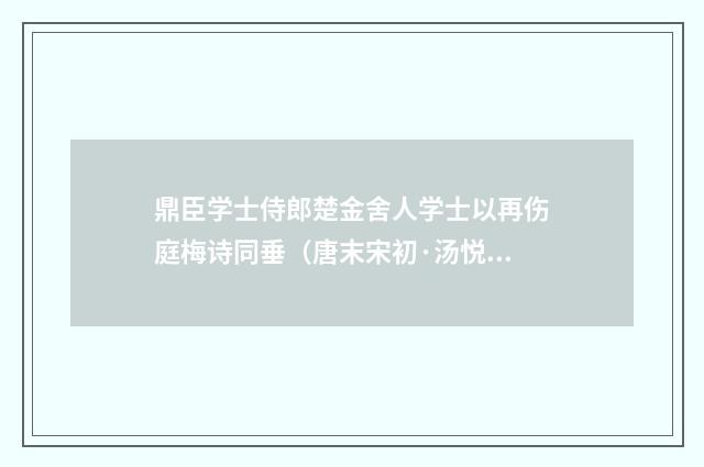 鼎臣学士侍郎楚金舍人学士以再伤庭梅诗同垂（唐末宋初·汤悦）释义及解释