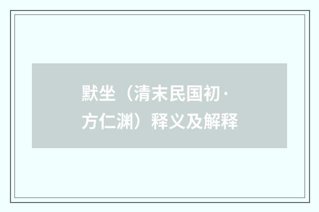 默坐（清末民国初·方仁渊）释义及解释