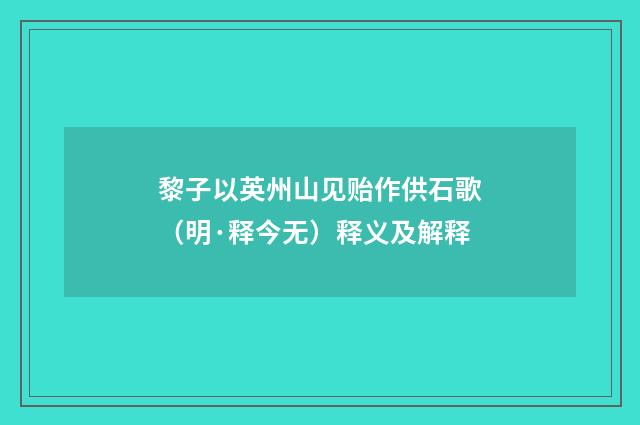 黎子以英州山见贻作供石歌（明·释今无）释义及解释