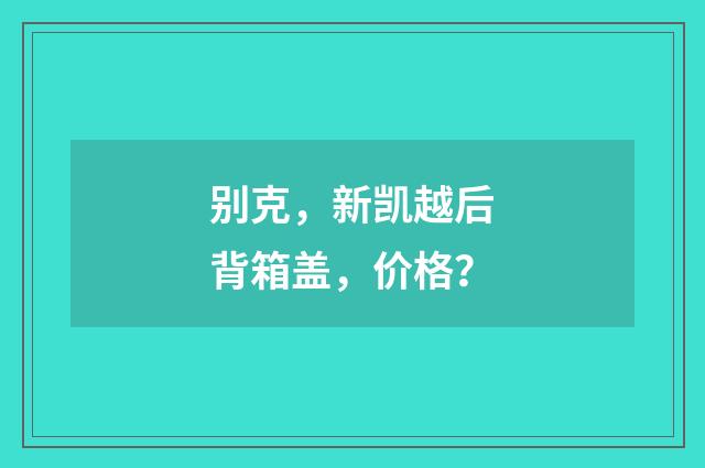 别克,新凯越后背箱盖,价格?