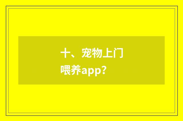 十、宠物上门喂养app?