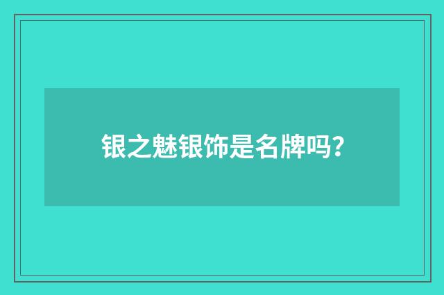 银之魅银饰是名牌吗？