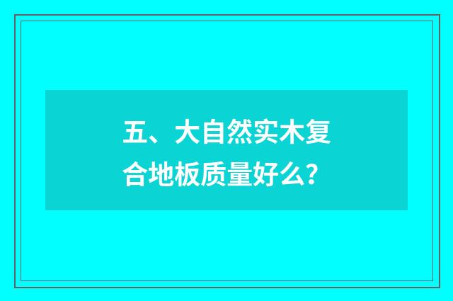 五、大自然实木复合地板质量好么？