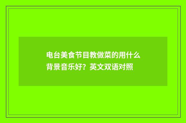 电台美食节目教做菜的用什么背景音乐好？英文双语对照