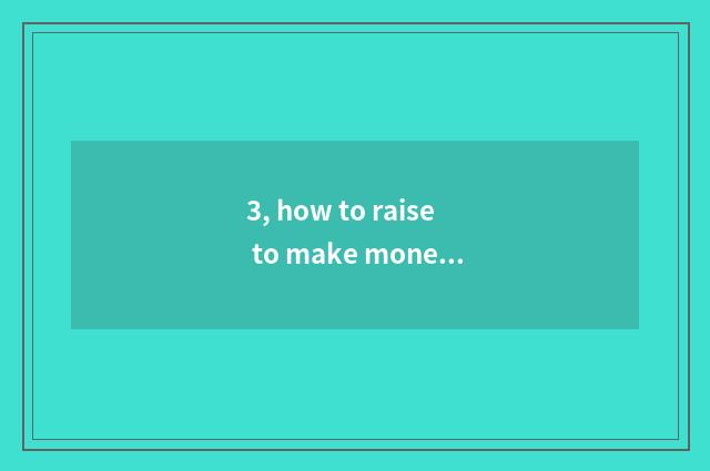 3, how to raise to make money?