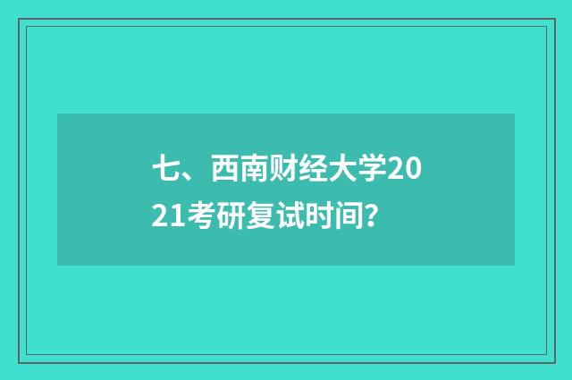 七、西南财经大学2021考研复试时间？