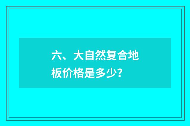 六、大自然复合地板价格是多少？