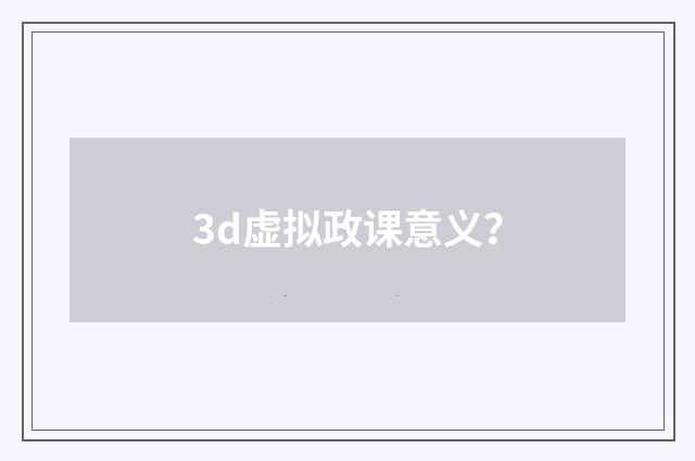 3d虚拟政课意义?