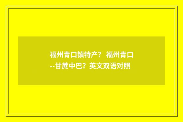福州青口镇特产? 福州青口--甘蔗中巴?英文双语对照