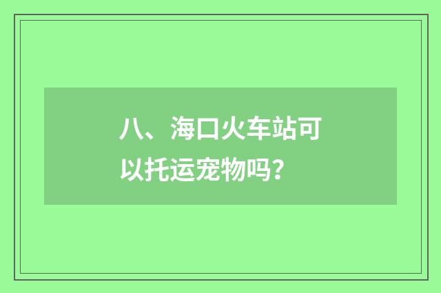 八、海口火车站可以托运宠物吗？
