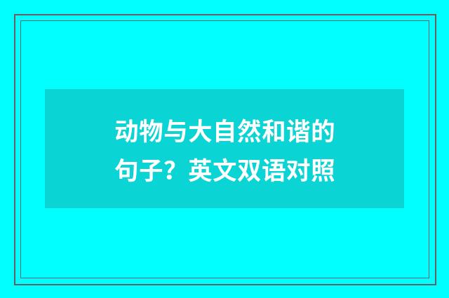 动物与大自然和谐的句子？英文双语对照