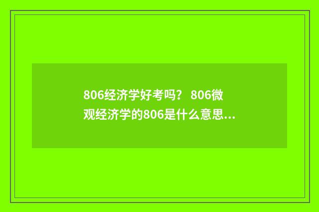 806经济学好考吗？ 806微观经济学的806是什么意思啊？英文双语对照