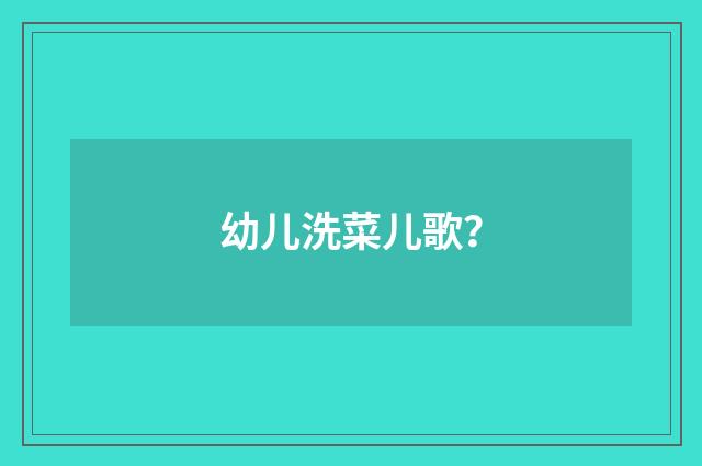 幼儿洗菜儿歌？