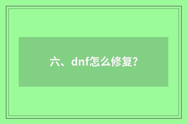 六、dnf怎么修复?
