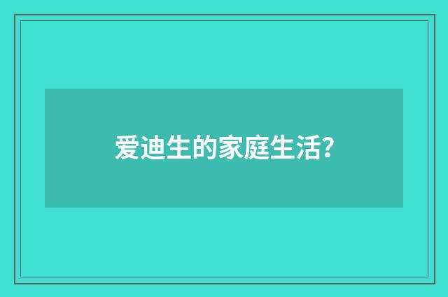 爱迪生的家庭生活？