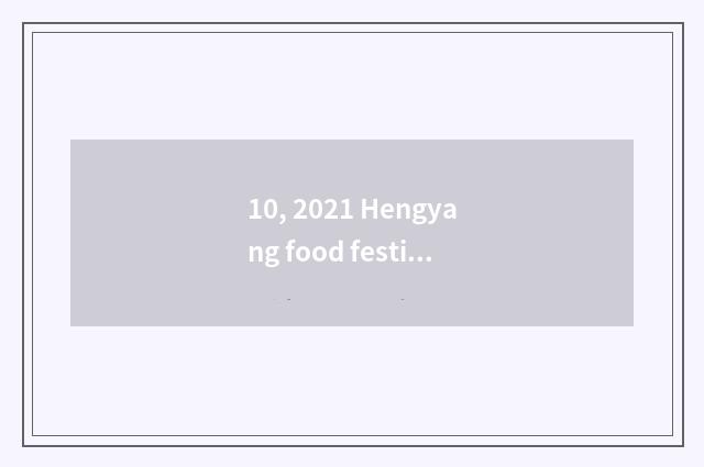 10, 2021 Hengyang food festival?