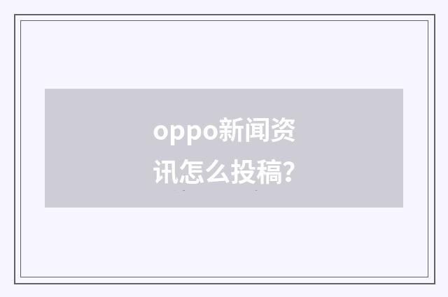 oppo新闻资讯怎么投稿？