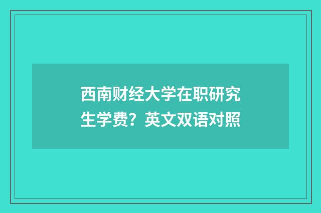 西南财经大学在职研究生学费？英文双语对照