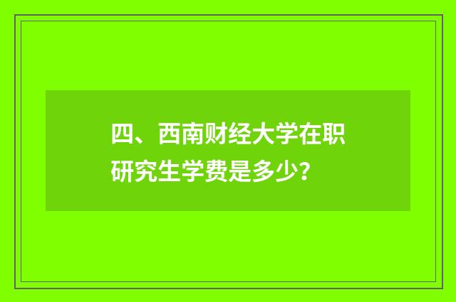 四、西南财经大学在职研究生学费是多少？