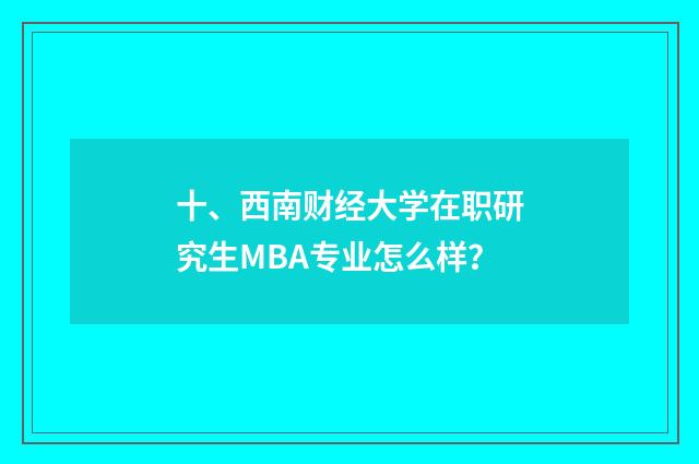十、西南财经大学在职研究生MBA专业怎么样?