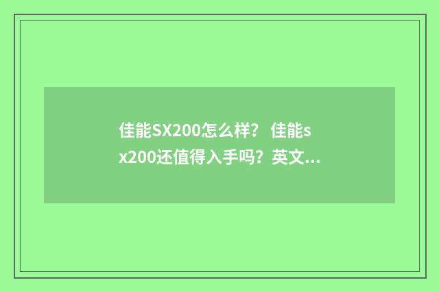 佳能SX200怎么样? 佳能sx200还值得入手吗?英文双语对照