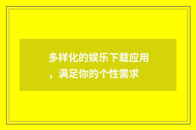 多样化的娱乐下载应用，满足你的个性需求