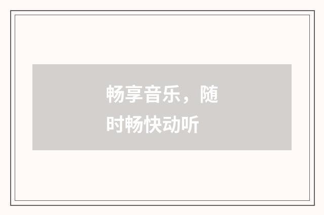 畅享音乐，随时畅快动听