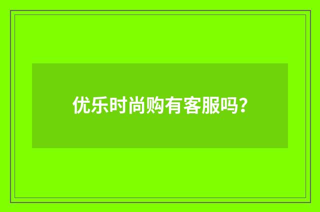 优乐时尚购有客服吗?