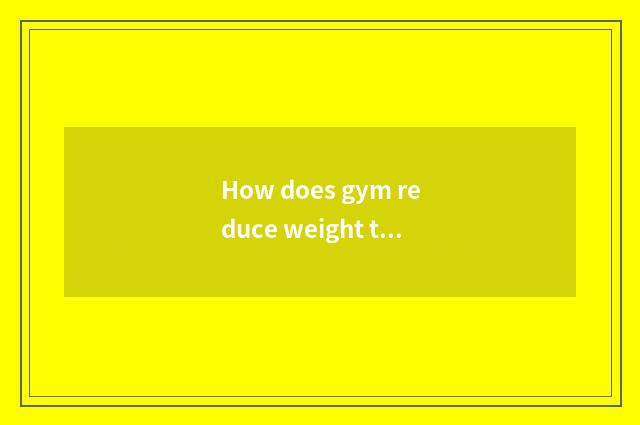 How does gym reduce weight to drill?