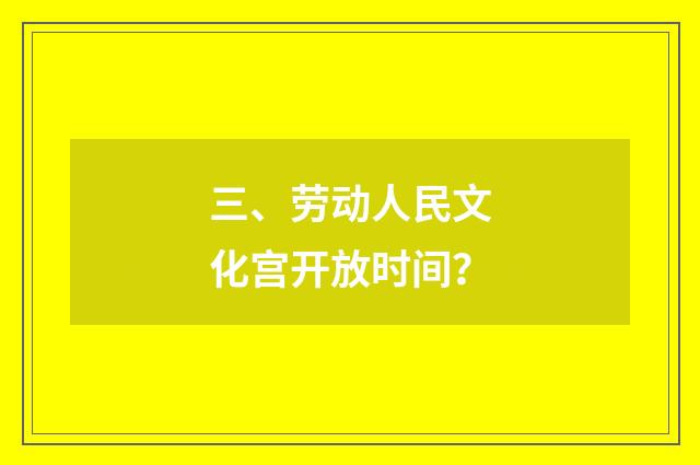 三、劳动人民文化宫开放时间？