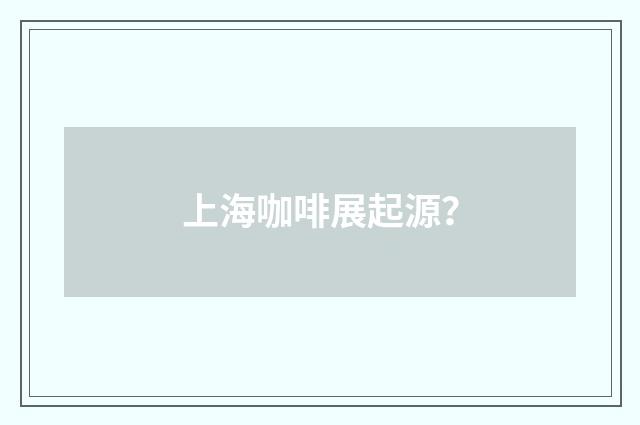 上海咖啡展起源？