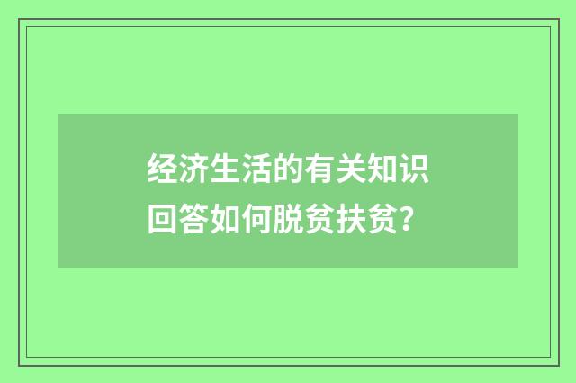 经济生活的有关知识回答如何脱贫扶贫？