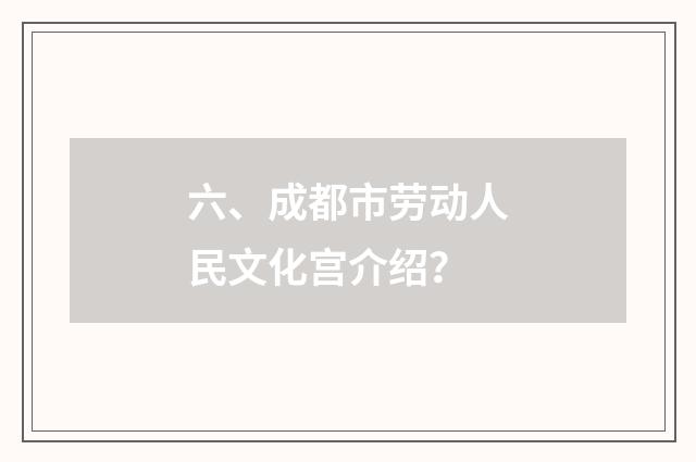 六、成都市劳动人民文化宫介绍？