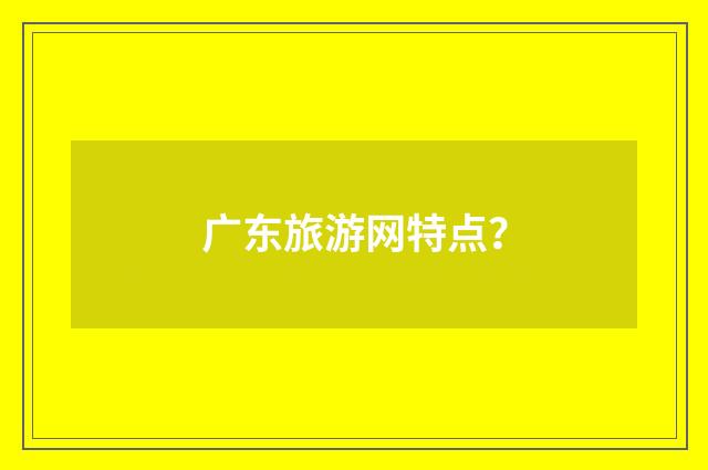 广东旅游网特点?