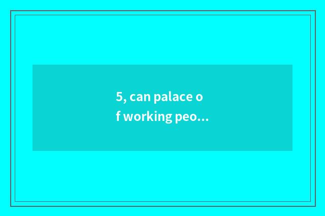 5, can palace of working people culture buy a ticket that day?