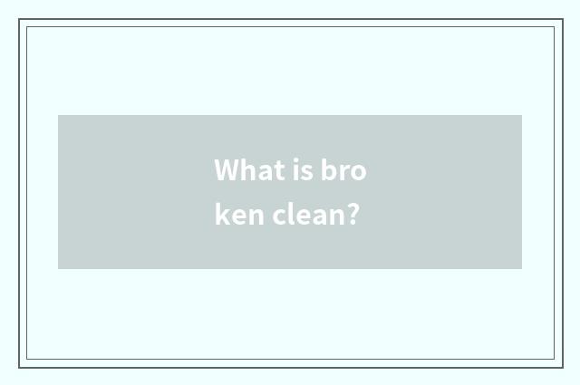 What is broken clean?